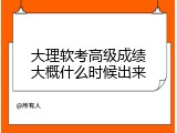 大理软考高级成绩大概什么时候出来