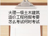 大理一级土木建筑造价工程师报考要怎么考试何时考试