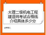 大理二级机电工程建造师考试合格线介绍具体多少分