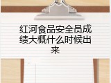 红河食品安全员成绩大概什么时候出来