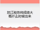 怒江税务师成绩大概什么时候出来
