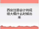 西安注册会计师成绩大概什么时候出来