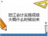 怒江会计实操成绩大概什么时候出来