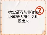 德宏证券从业资格证成绩大概什么时候出来