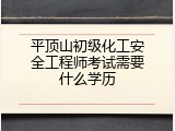 平顶山初级化工安全工程师考试需要什么学历