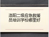 洛阳二级应急救援员培训学校哪里好