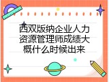 西双版纳企业人力资源管理师成绩大概什么时候出来
