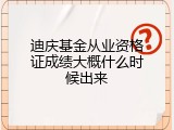 迪庆基金从业资格证成绩大概什么时候出来