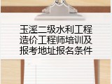 玉溪二级水利工程造价工程师培训及报考地址报名条件
