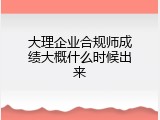 大理企业合规师成绩大概什么时候出来