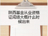 陕西基金从业资格证成绩大概什么时候出来
