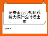 德宏企业合规师成绩大概什么时候出来