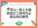 平顶山一级土木建筑造价工程师怎么报名培训费用