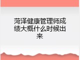 菏泽健康管理师成绩大概什么时候出来