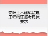 安阳土木建筑监理工程师证报考具体要求