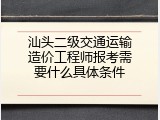 汕头二级交通运输造价工程师报考需要什么具体条件