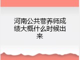 河南公共营养师成绩大概什么时候出来