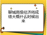 聊城高级经济师成绩大概什么时候出来