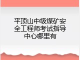平顶山中级煤矿安全工程师考试指导中心哪里有