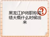 黑龙江护师职称成绩大概什么时候出来