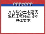 齐齐哈尔土木建筑监理工程师证报考具体要求