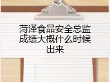 菏泽食品安全总监成绩大概什么时候出来