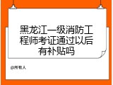 黑龙江一级消防工程师考证通过以后有补贴吗