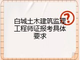 白城土木建筑监理工程师证报考具体要求