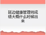 延边健康管理师成绩大概什么时候出来