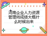 河南企业人力资源管理师成绩大概什么时候出来