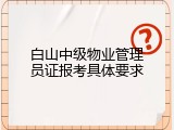 白山中级物业管理员证报考具体要求