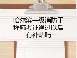 哈尔滨一级消防工程师考证通过以后有补贴吗