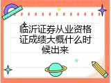 临沂证券从业资格证成绩大概什么时候出来