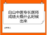 白山中医专长医师成绩大概什么时候出来