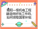 揭阳一级机电工程建造师好找工作吗，如何领取国家补贴