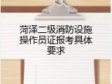 菏泽二级消防设施操作员证报考具体要求