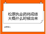 松原执业药师成绩大概什么时候出来