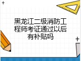 黑龙江二级消防工程师考证通过以后有补贴吗
