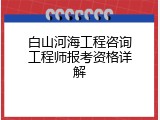白山河海工程咨询工程师报考资格详解
