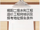 揭阳二级水利工程造价工程师培训及报考地址报名条件