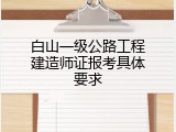 白山一级公路工程建造师证报考具体要求