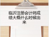 临沂注册会计师成绩大概什么时候出来