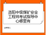 洛阳中级煤矿安全工程师考试指导中心哪里有