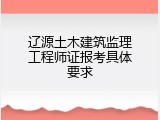 辽源土木建筑监理工程师证报考具体要求