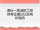 通化一级消防工程师考证通过以后有补贴吗