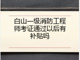 白山一级消防工程师考证通过以后有补贴吗