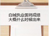 白城执业医师成绩大概什么时候出来