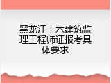 黑龙江土木建筑监理工程师证报考具体要求