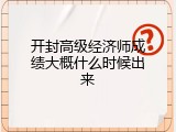 开封高级经济师成绩大概什么时候出来