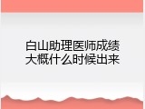 白山助理医师成绩大概什么时候出来